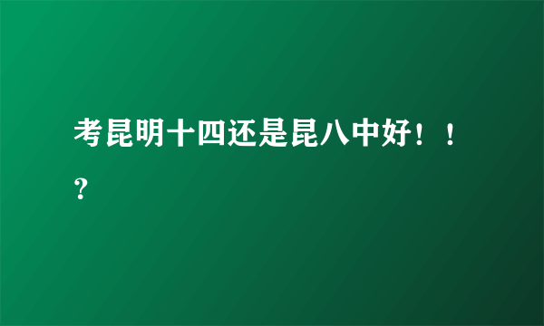 考昆明十四还是昆八中好！！？