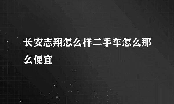 长安志翔怎么样二手车怎么那么便宜