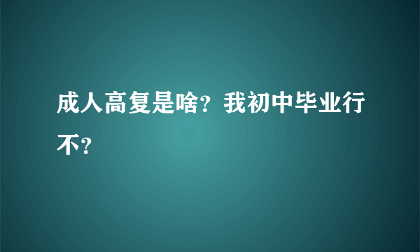 成人高复是啥？我初中毕业行不？