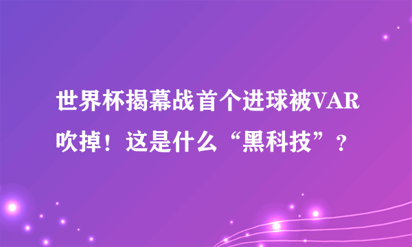 世界杯揭幕战首个进球被VAR吹掉！这是什么“黑科技”？