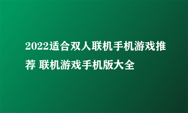 2022适合双人联机手机游戏推荐 联机游戏手机版大全