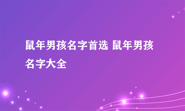 鼠年男孩名字首选 鼠年男孩名字大全