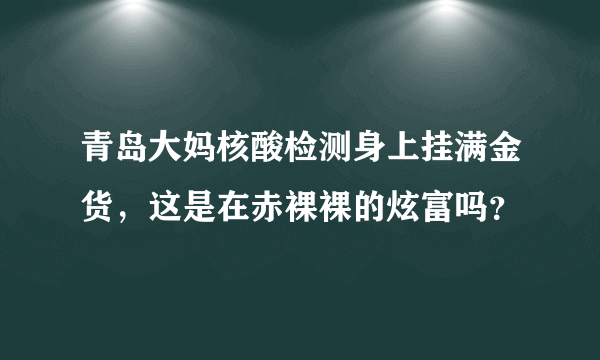 青岛大妈核酸检测身上挂满金货，这是在赤裸裸的炫富吗？