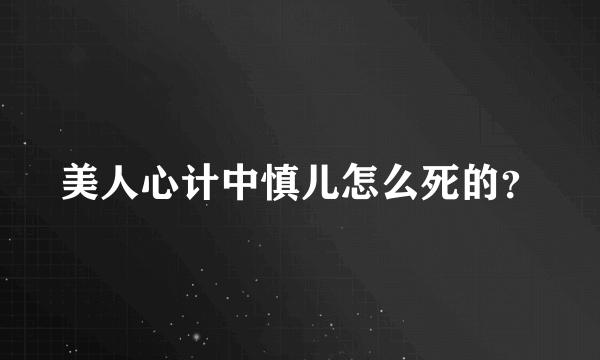 美人心计中慎儿怎么死的？