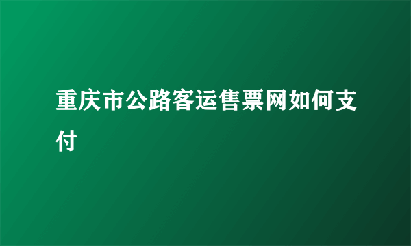 重庆市公路客运售票网如何支付