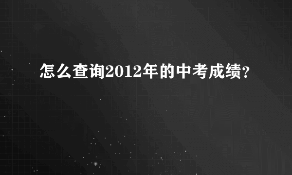 怎么查询2012年的中考成绩？