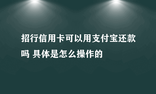 招行信用卡可以用支付宝还款吗 具体是怎么操作的