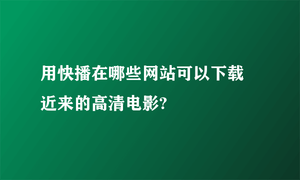 用快播在哪些网站可以下载 近来的高清电影?