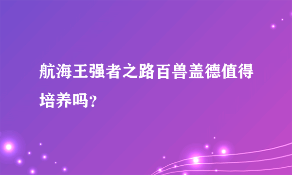 航海王强者之路百兽盖德值得培养吗？