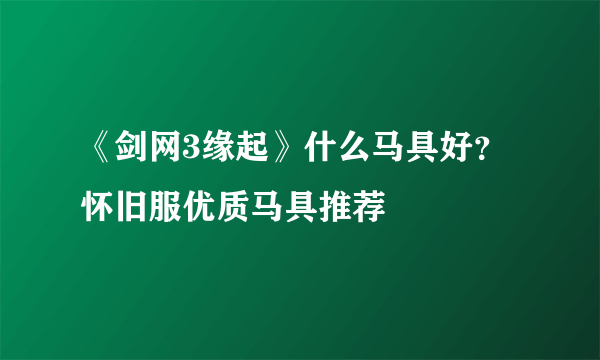 《剑网3缘起》什么马具好？怀旧服优质马具推荐