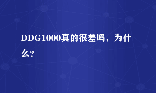 DDG1000真的很差吗，为什么？