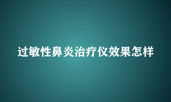 过敏性鼻炎治疗仪效果怎样