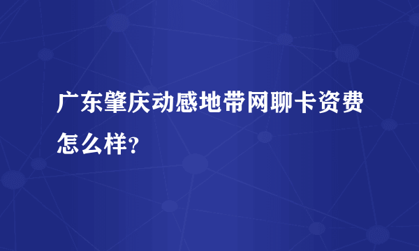 广东肇庆动感地带网聊卡资费怎么样？