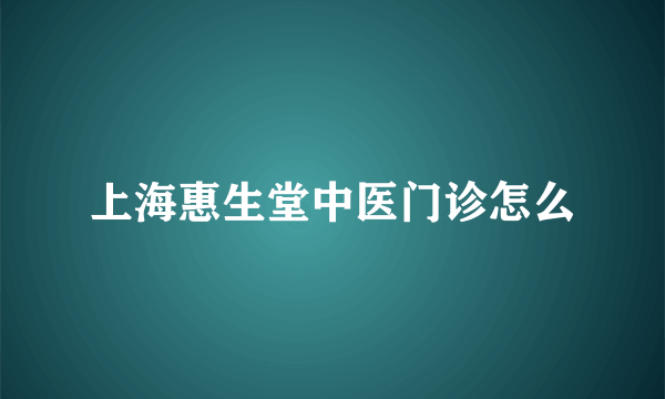 上海惠生堂中医门诊怎么