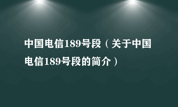 中国电信189号段（关于中国电信189号段的简介）