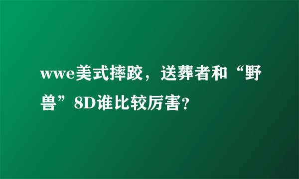 wwe美式摔跤，送葬者和“野兽”8D谁比较厉害？