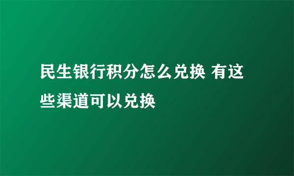 民生银行积分怎么兑换 有这些渠道可以兑换