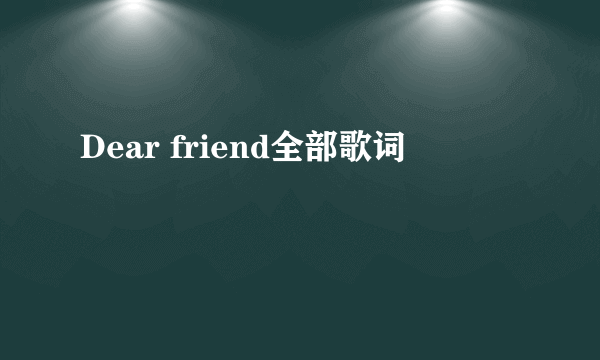 Dear friend全部歌词