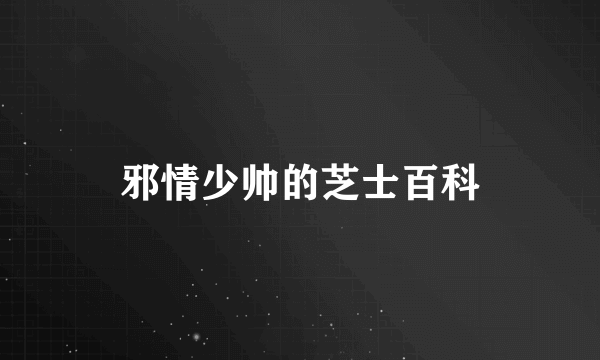 邪情少帅的芝士百科