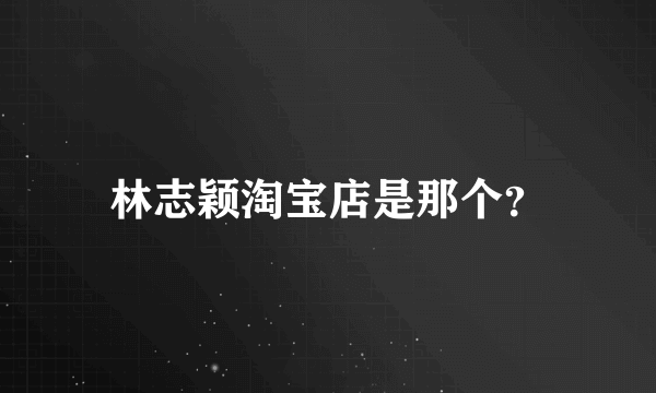 林志颖淘宝店是那个？