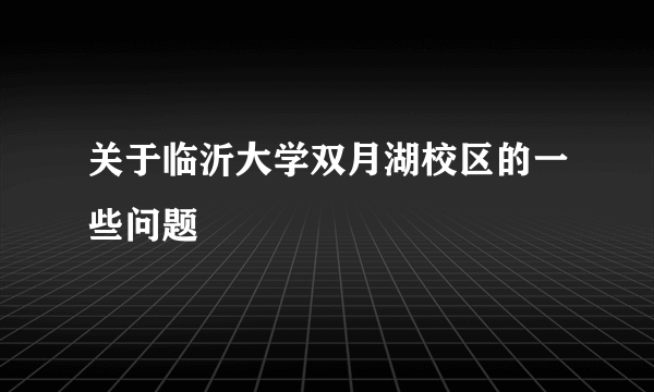 关于临沂大学双月湖校区的一些问题