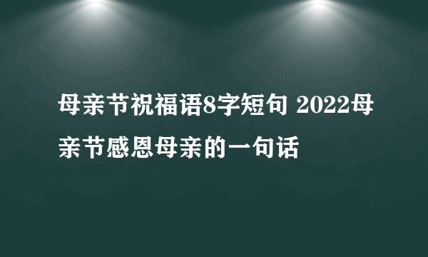 母亲节祝福语8字短句 2022母亲节感恩母亲的一句话