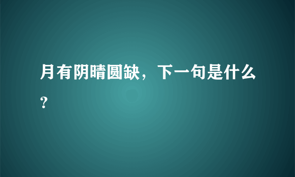 月有阴晴圆缺，下一句是什么？