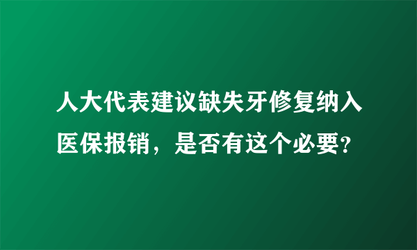 人大代表建议缺失牙修复纳入医保报销，是否有这个必要？