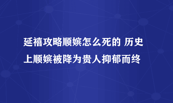 延禧攻略顺嫔怎么死的 历史上顺嫔被降为贵人抑郁而终