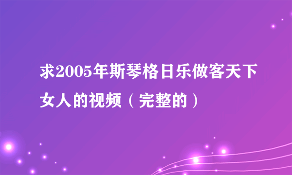 求2005年斯琴格日乐做客天下女人的视频（完整的）