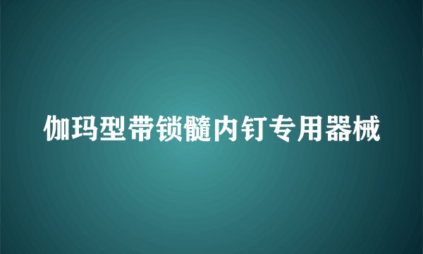 伽玛型带锁髓内钉专用器械