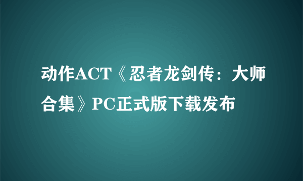 动作ACT《忍者龙剑传：大师合集》PC正式版下载发布