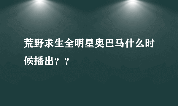 荒野求生全明星奥巴马什么时候播出？？