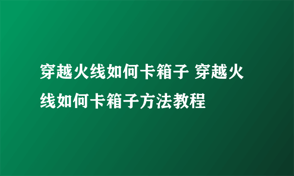 穿越火线如何卡箱子 穿越火线如何卡箱子方法教程