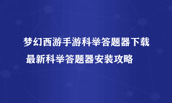 梦幻西游手游科举答题器下载 最新科举答题器安装攻略