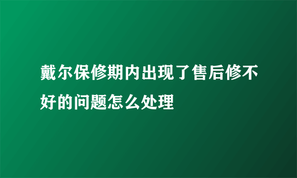 戴尔保修期内出现了售后修不好的问题怎么处理