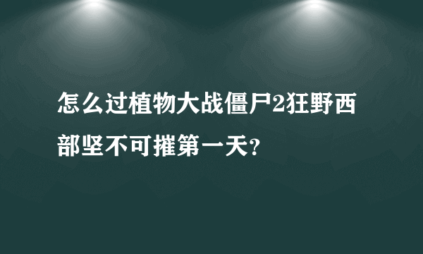 怎么过植物大战僵尸2狂野西部坚不可摧第一天？