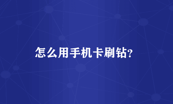 怎么用手机卡刷钻？