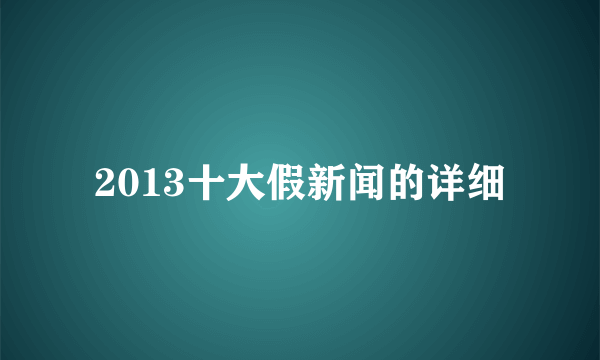 2013十大假新闻的详细