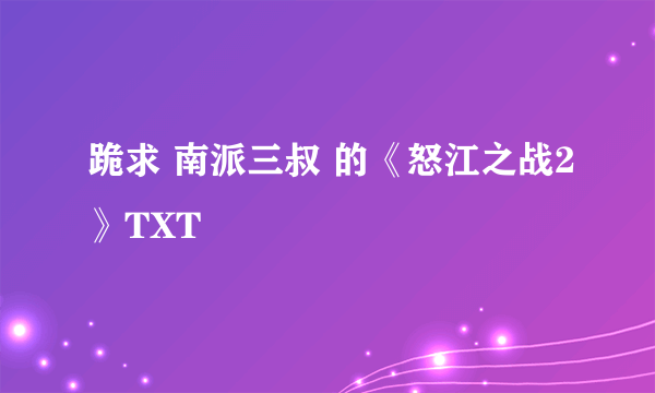 跪求 南派三叔 的《怒江之战2》TXT