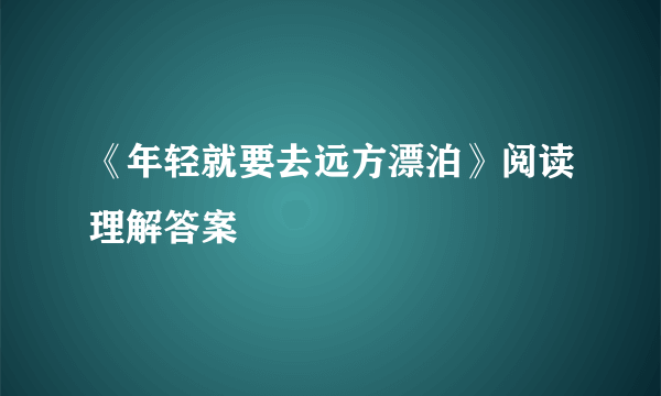 《年轻就要去远方漂泊》阅读理解答案