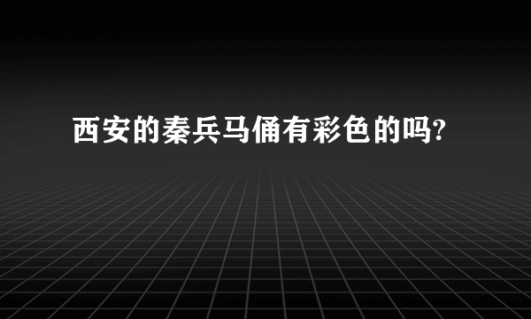 西安的秦兵马俑有彩色的吗?