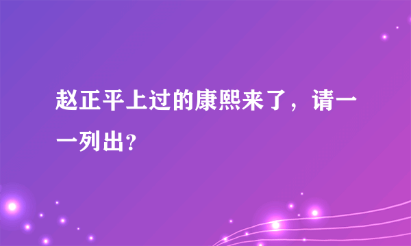 赵正平上过的康熙来了，请一一列出？