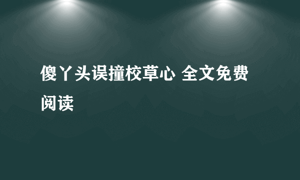 傻丫头误撞校草心 全文免费阅读