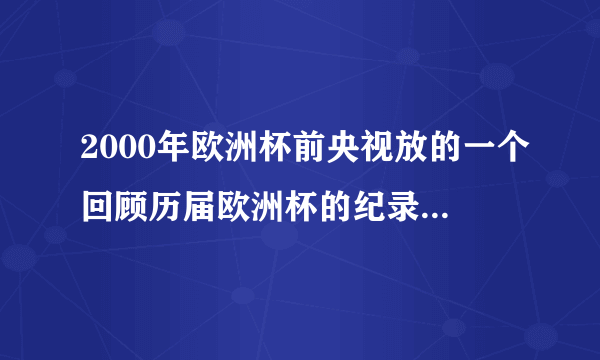 2000年欧洲杯前央视放的一个回顾历届欧洲杯的纪录片，片头曲音乐叫什么？