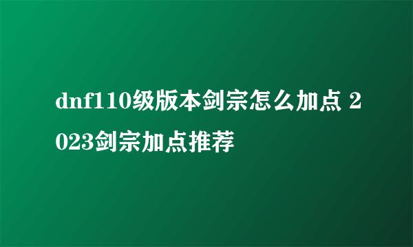 dnf110级版本剑宗怎么加点 2023剑宗加点推荐