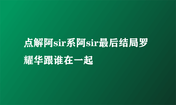 点解阿sir系阿sir最后结局罗耀华跟谁在一起