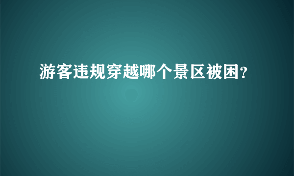 游客违规穿越哪个景区被困？