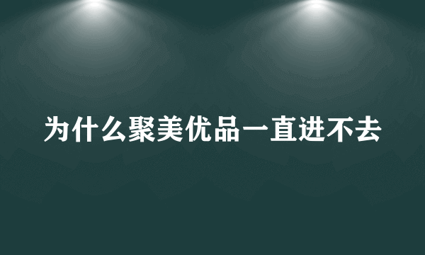 为什么聚美优品一直进不去