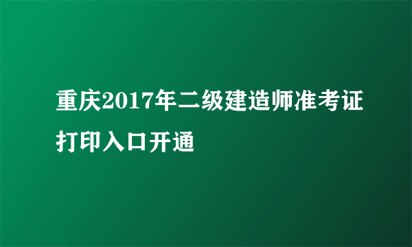 重庆2017年二级建造师准考证打印入口开通